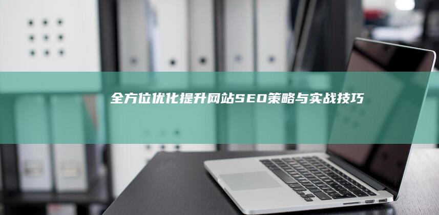 全方位优化：提升网站SEO策略与实战技巧