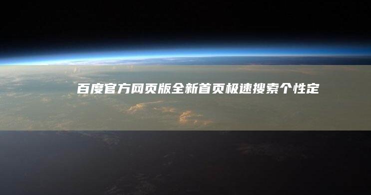 百度官方网页版全新首页：极速搜索、个性定制