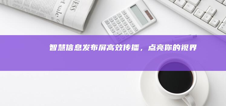 智慧信息发布屏：高效传播，点亮你的视界