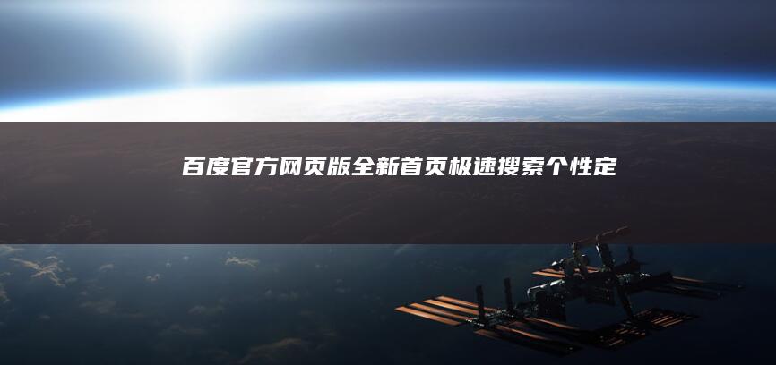 百度官方网页版全新首页：极速搜索、个性定制